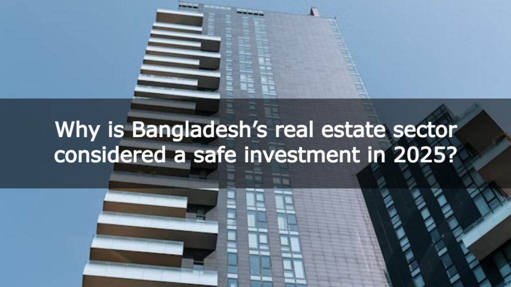 Why is Bangladesh’s real estate sector considered a safe investment in 2025