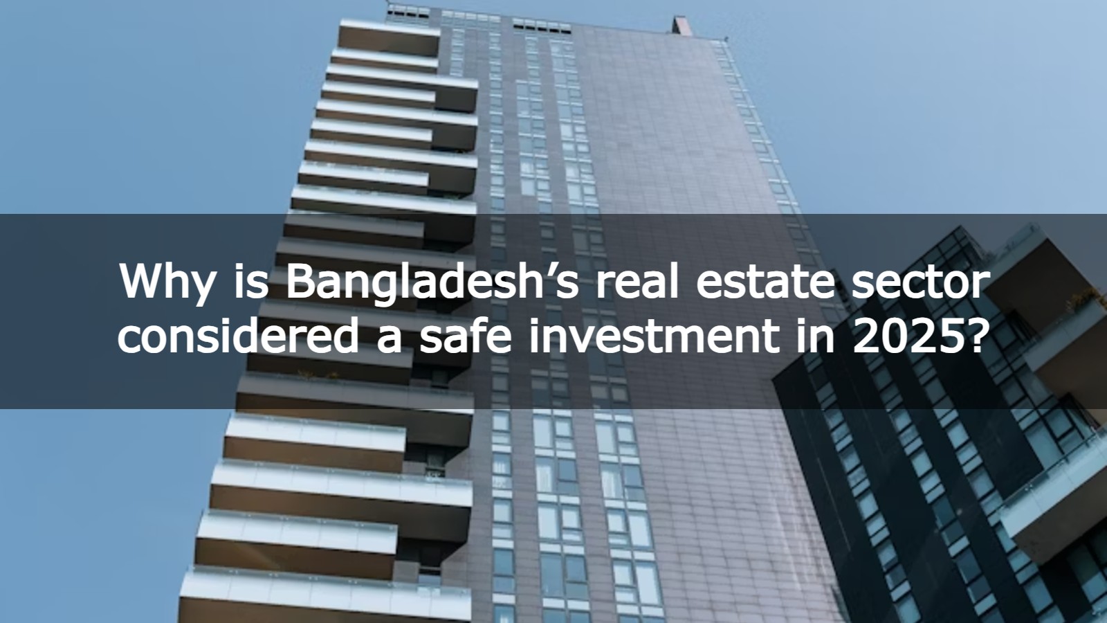 Why is Bangladesh’s real estate sector considered a safe investment in 2025?